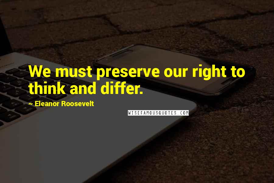 Eleanor Roosevelt Quotes: We must preserve our right to think and differ.
