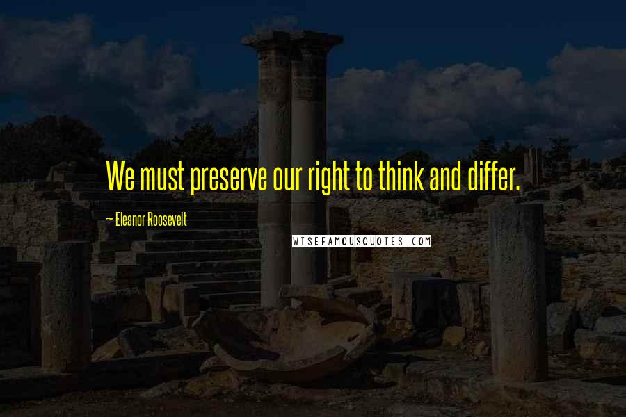 Eleanor Roosevelt Quotes: We must preserve our right to think and differ.