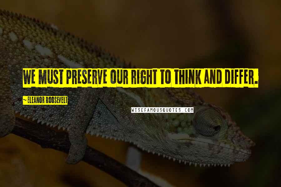 Eleanor Roosevelt Quotes: We must preserve our right to think and differ.
