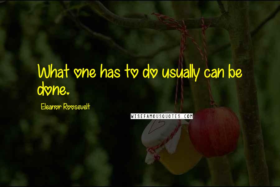 Eleanor Roosevelt Quotes: What one has to do usually can be done.