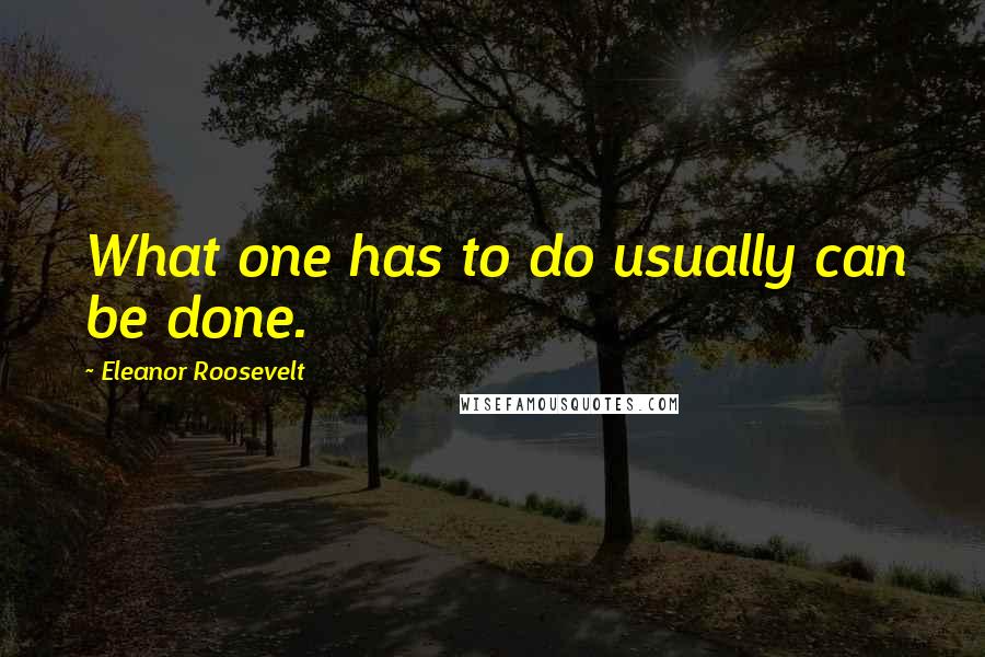 Eleanor Roosevelt Quotes: What one has to do usually can be done.