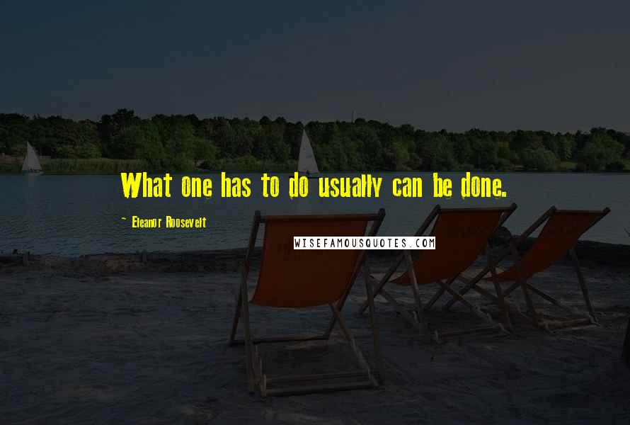 Eleanor Roosevelt Quotes: What one has to do usually can be done.