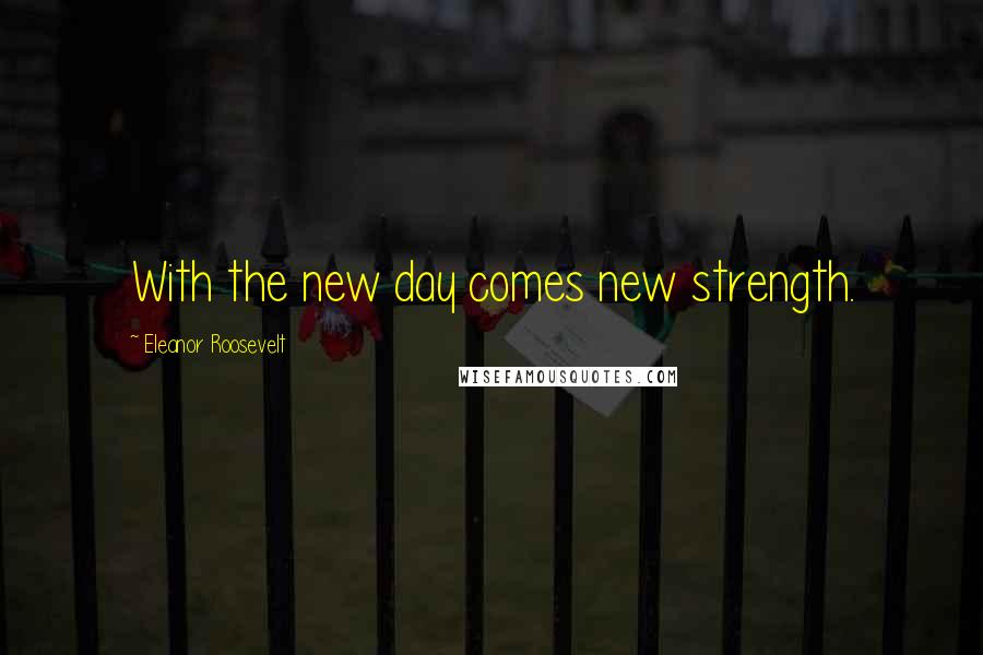 Eleanor Roosevelt Quotes: With the new day comes new strength.