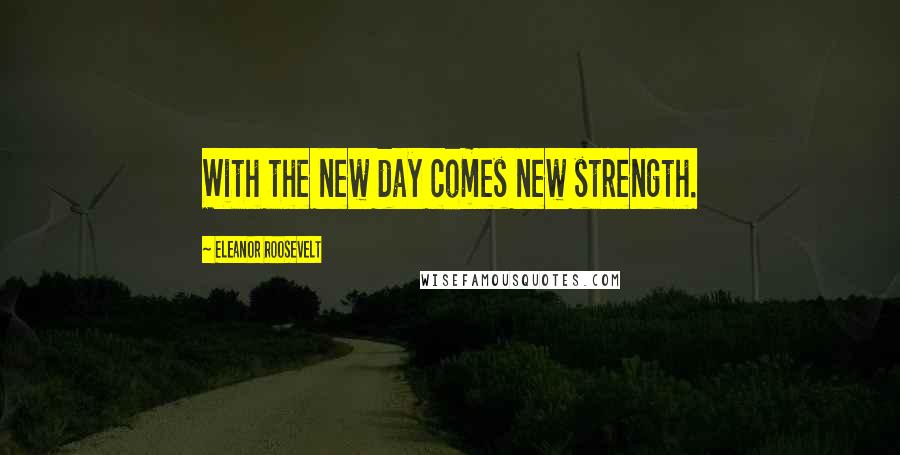 Eleanor Roosevelt Quotes: With the new day comes new strength.