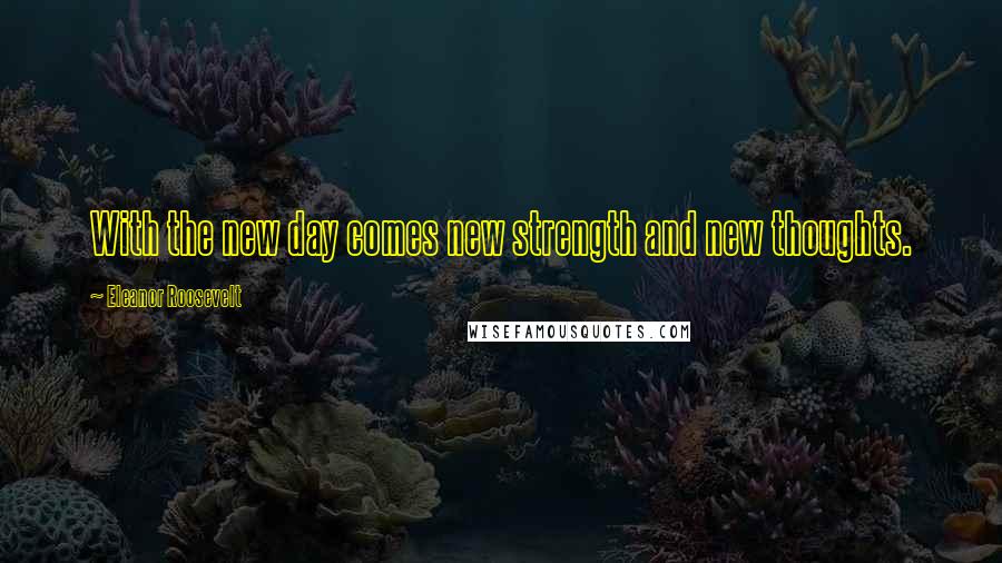 Eleanor Roosevelt Quotes: With the new day comes new strength and new thoughts.