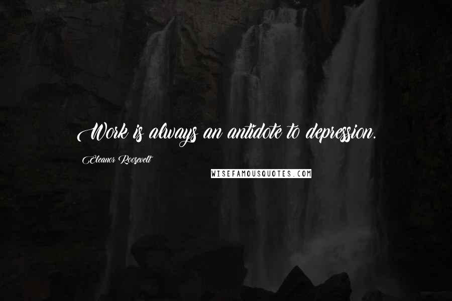Eleanor Roosevelt Quotes: Work is always an antidote to depression.