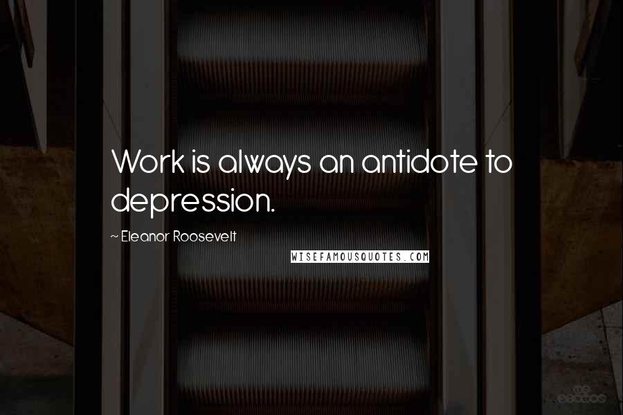 Eleanor Roosevelt Quotes: Work is always an antidote to depression.
