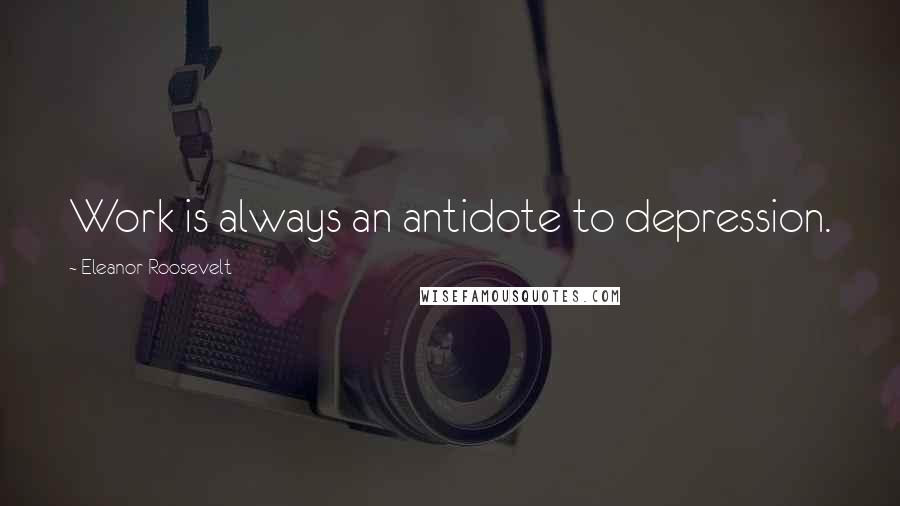Eleanor Roosevelt Quotes: Work is always an antidote to depression.