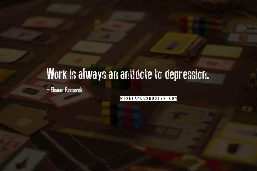 Eleanor Roosevelt Quotes: Work is always an antidote to depression.