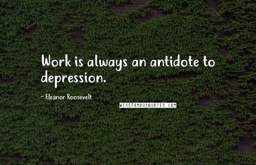 Eleanor Roosevelt Quotes: Work is always an antidote to depression.