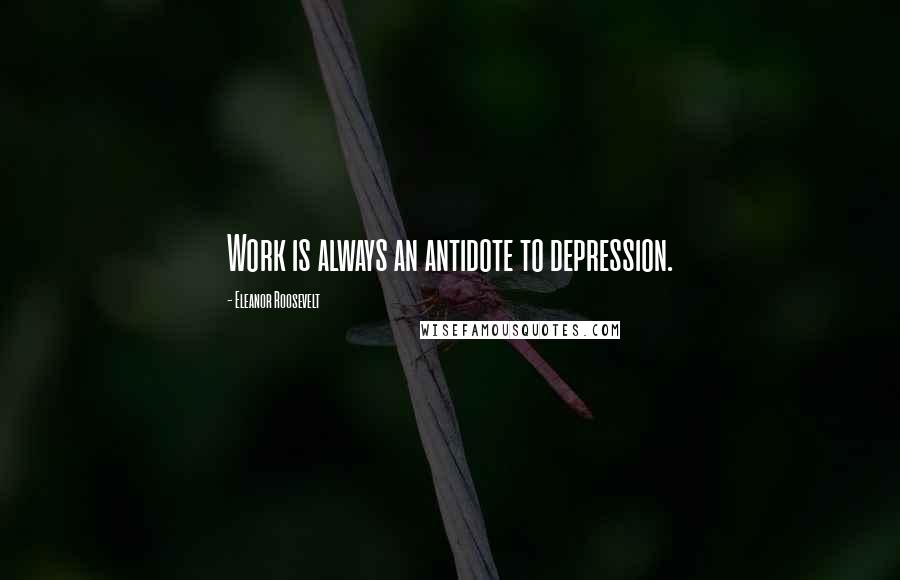 Eleanor Roosevelt Quotes: Work is always an antidote to depression.