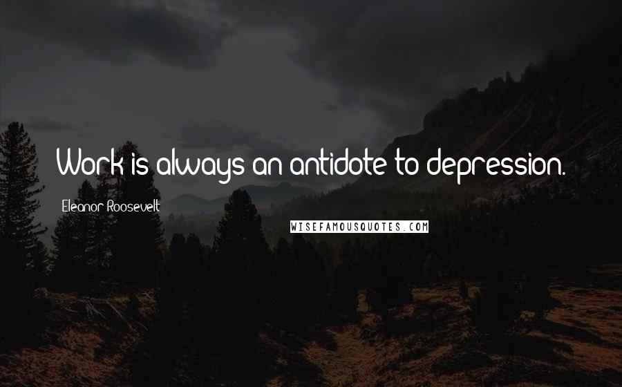 Eleanor Roosevelt Quotes: Work is always an antidote to depression.