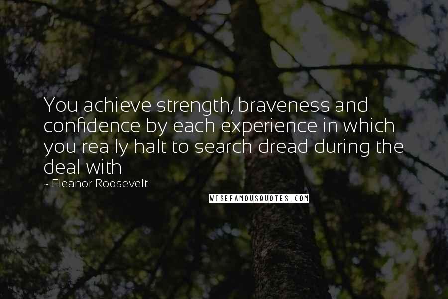 Eleanor Roosevelt Quotes: You achieve strength, braveness and confidence by each experience in which you really halt to search dread during the deal with