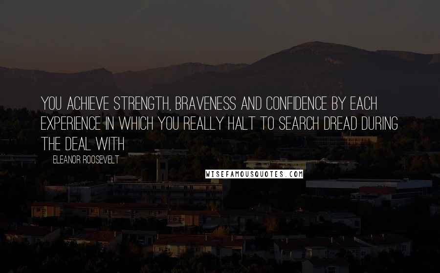 Eleanor Roosevelt Quotes: You achieve strength, braveness and confidence by each experience in which you really halt to search dread during the deal with