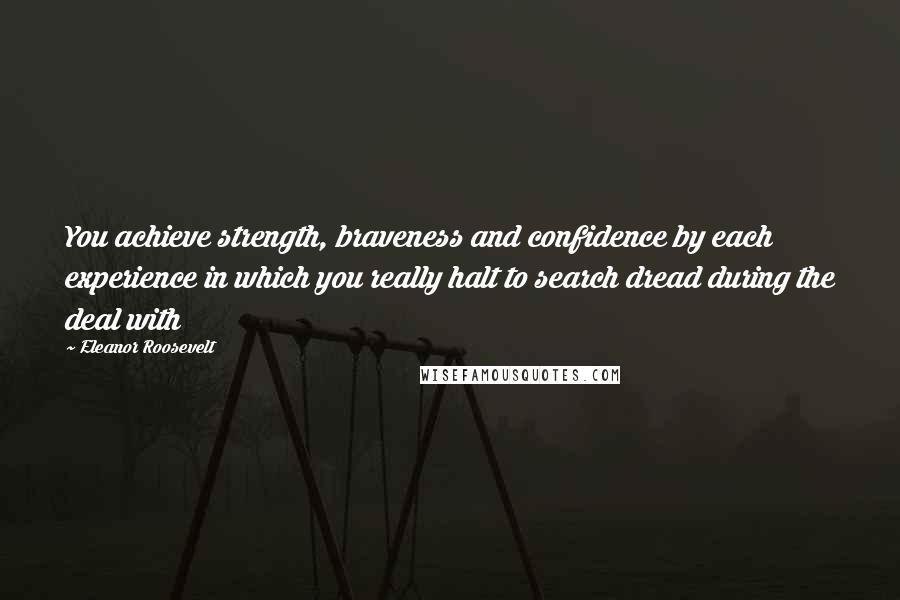 Eleanor Roosevelt Quotes: You achieve strength, braveness and confidence by each experience in which you really halt to search dread during the deal with