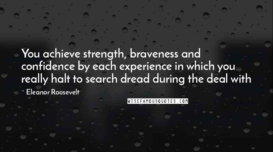 Eleanor Roosevelt Quotes: You achieve strength, braveness and confidence by each experience in which you really halt to search dread during the deal with
