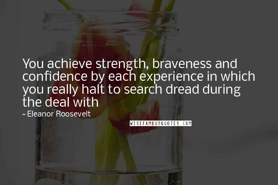Eleanor Roosevelt Quotes: You achieve strength, braveness and confidence by each experience in which you really halt to search dread during the deal with