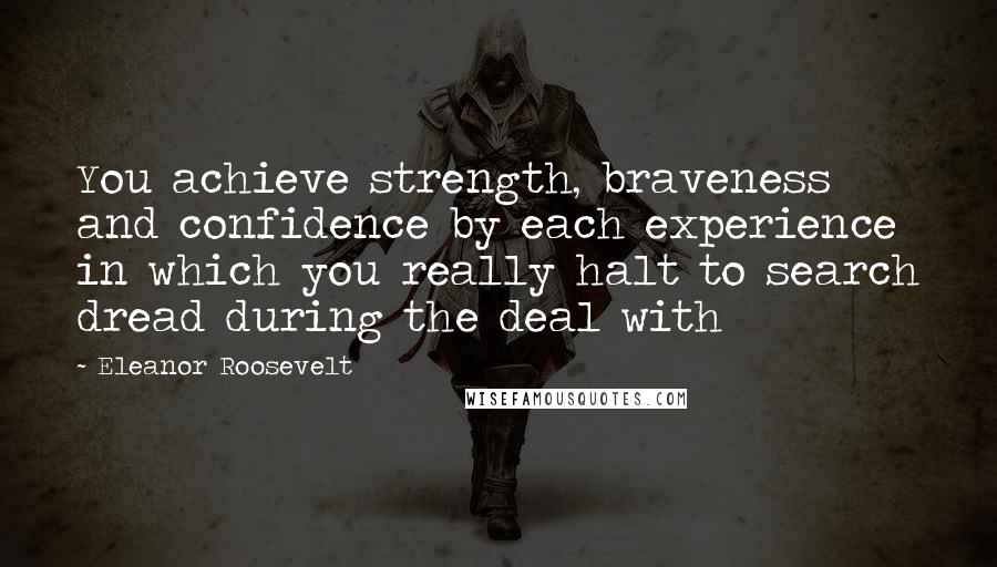 Eleanor Roosevelt Quotes: You achieve strength, braveness and confidence by each experience in which you really halt to search dread during the deal with