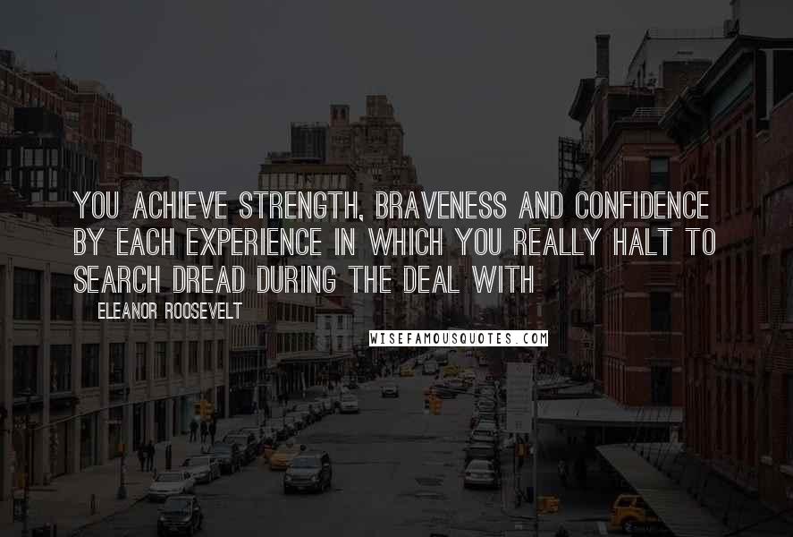 Eleanor Roosevelt Quotes: You achieve strength, braveness and confidence by each experience in which you really halt to search dread during the deal with