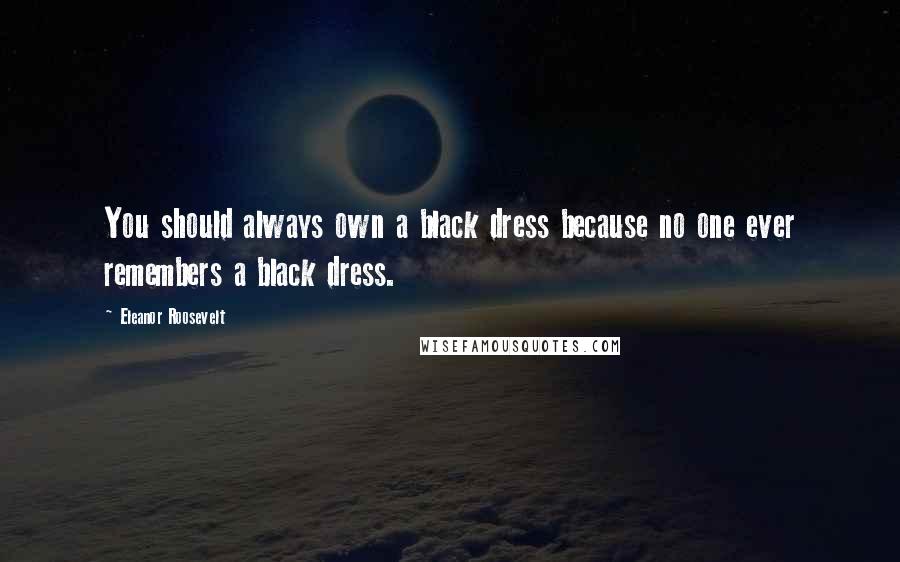 Eleanor Roosevelt Quotes: You should always own a black dress because no one ever remembers a black dress.