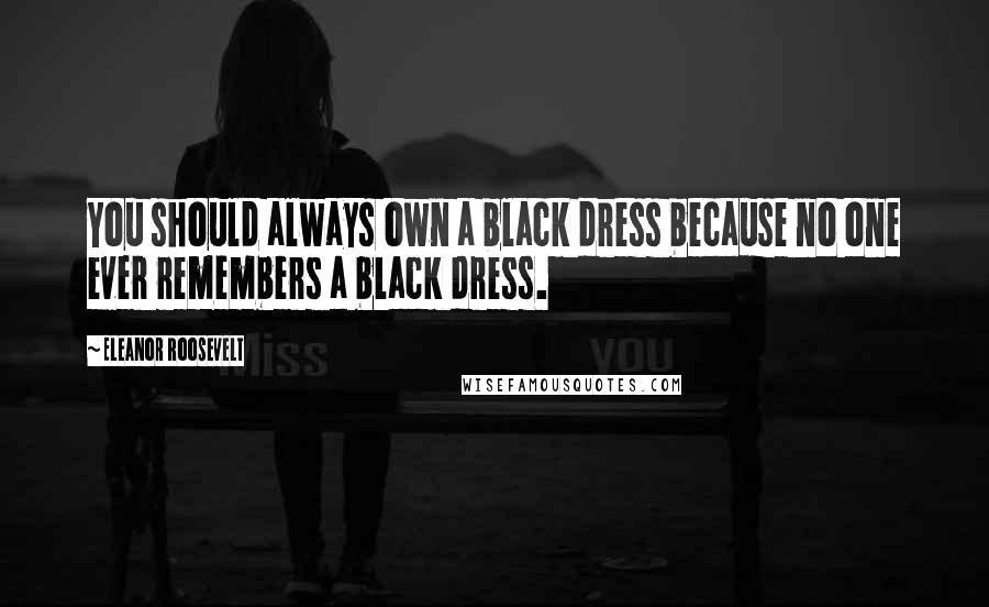 Eleanor Roosevelt Quotes: You should always own a black dress because no one ever remembers a black dress.