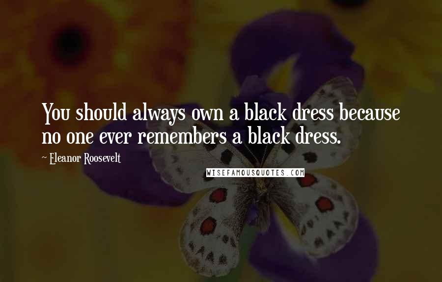 Eleanor Roosevelt Quotes: You should always own a black dress because no one ever remembers a black dress.