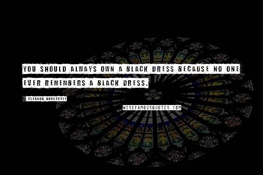 Eleanor Roosevelt Quotes: You should always own a black dress because no one ever remembers a black dress.