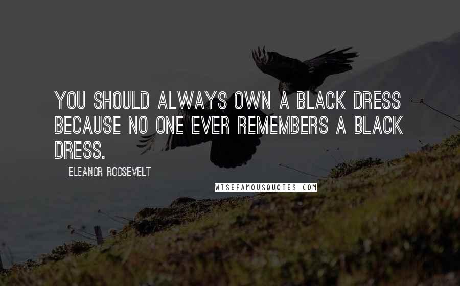 Eleanor Roosevelt Quotes: You should always own a black dress because no one ever remembers a black dress.