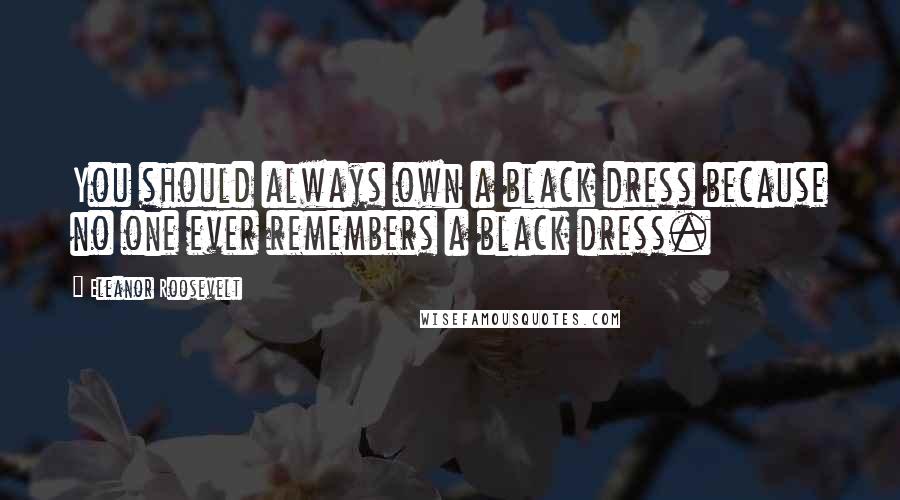 Eleanor Roosevelt Quotes: You should always own a black dress because no one ever remembers a black dress.