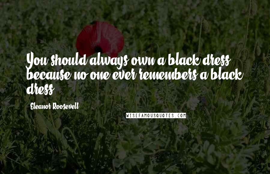 Eleanor Roosevelt Quotes: You should always own a black dress because no one ever remembers a black dress.