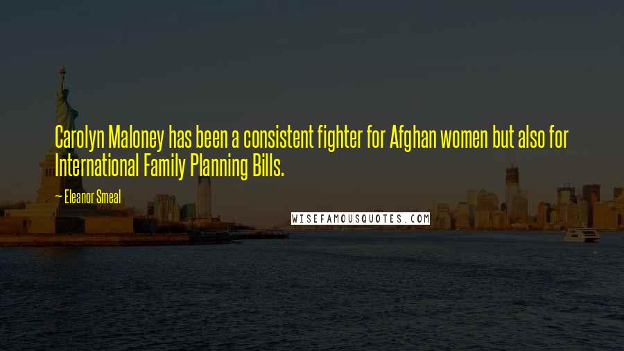 Eleanor Smeal Quotes: Carolyn Maloney has been a consistent fighter for Afghan women but also for International Family Planning Bills.