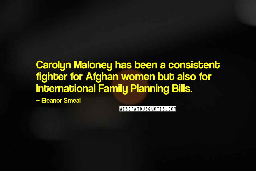 Eleanor Smeal Quotes: Carolyn Maloney has been a consistent fighter for Afghan women but also for International Family Planning Bills.