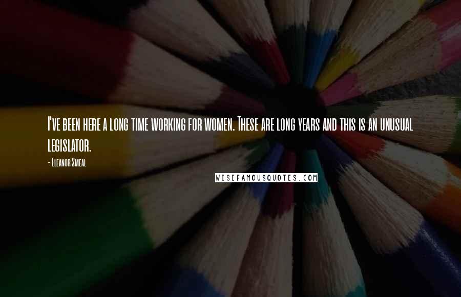 Eleanor Smeal Quotes: I've been here a long time working for women. These are long years and this is an unusual legislator.