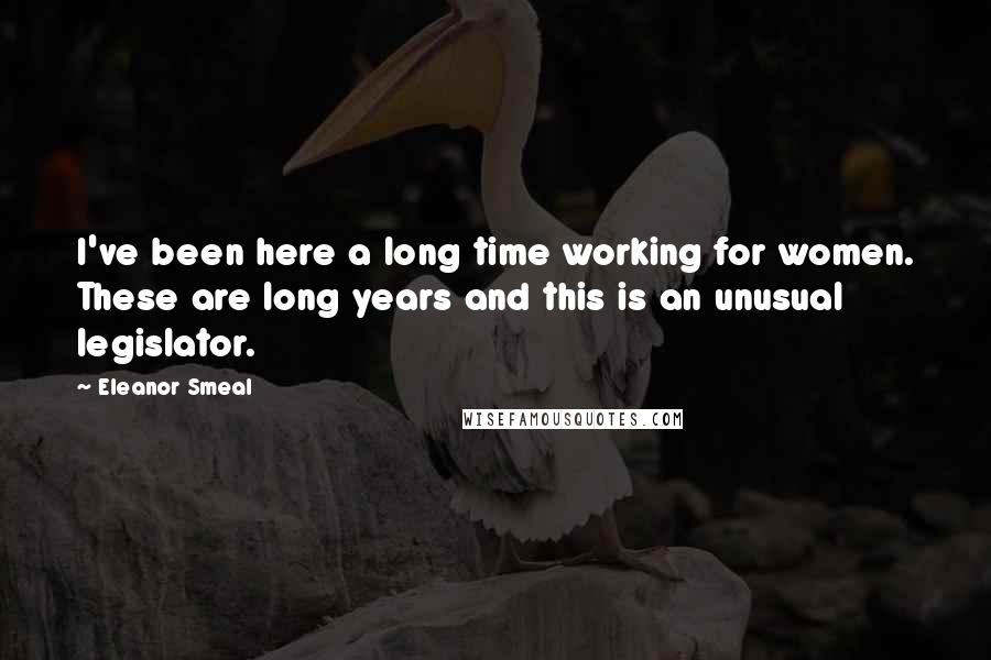 Eleanor Smeal Quotes: I've been here a long time working for women. These are long years and this is an unusual legislator.