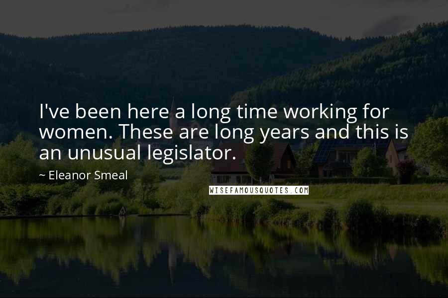 Eleanor Smeal Quotes: I've been here a long time working for women. These are long years and this is an unusual legislator.