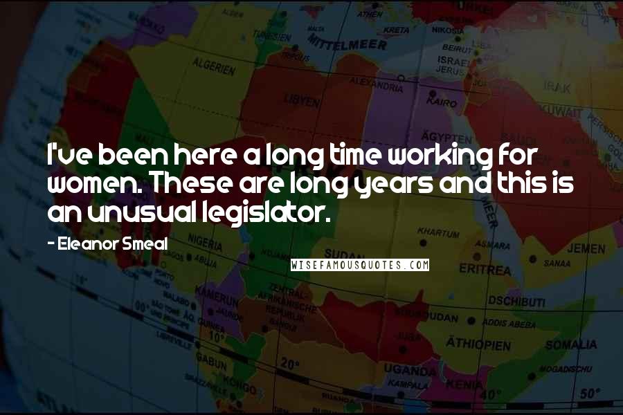 Eleanor Smeal Quotes: I've been here a long time working for women. These are long years and this is an unusual legislator.