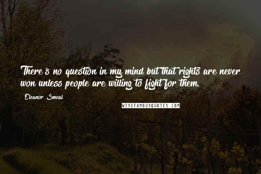 Eleanor Smeal Quotes: There's no question in my mind but that rights are never won unless people are willing to fight for them.