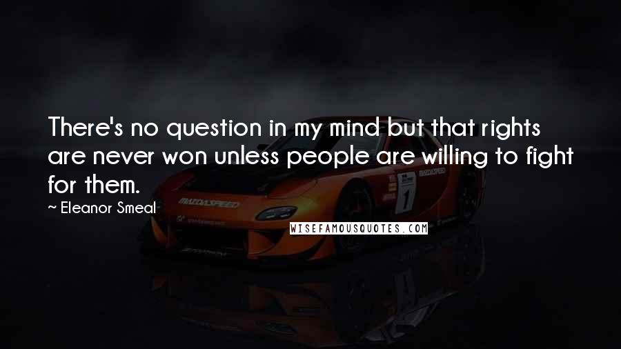 Eleanor Smeal Quotes: There's no question in my mind but that rights are never won unless people are willing to fight for them.