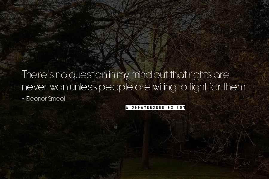 Eleanor Smeal Quotes: There's no question in my mind but that rights are never won unless people are willing to fight for them.