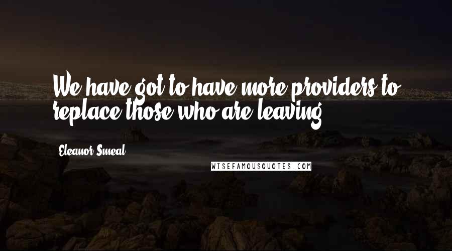 Eleanor Smeal Quotes: We have got to have more providers to replace those who are leaving ...