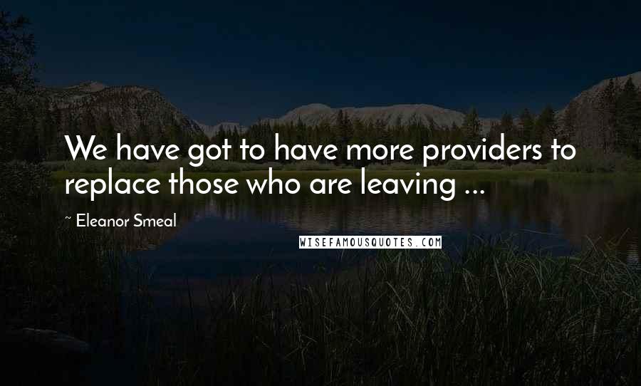 Eleanor Smeal Quotes: We have got to have more providers to replace those who are leaving ...