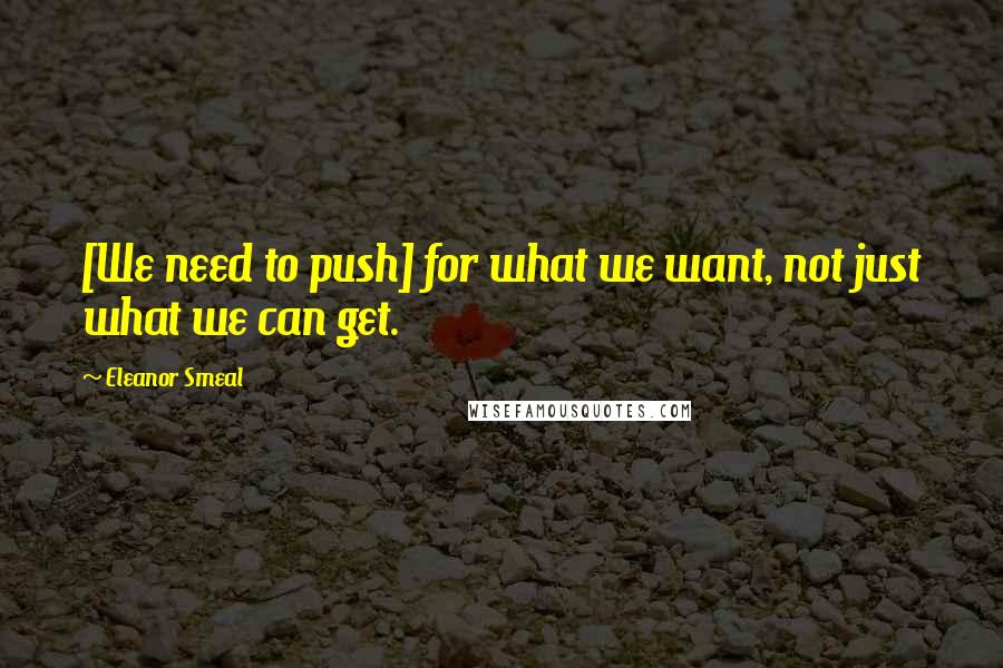 Eleanor Smeal Quotes: [We need to push] for what we want, not just what we can get.