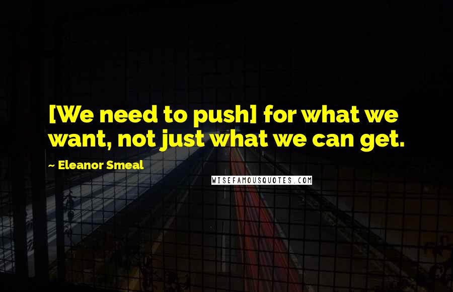 Eleanor Smeal Quotes: [We need to push] for what we want, not just what we can get.