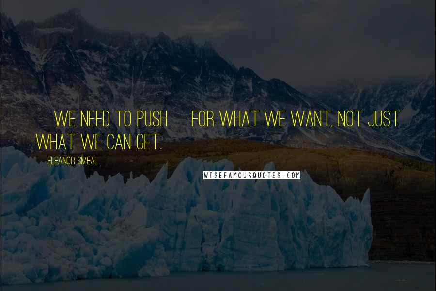 Eleanor Smeal Quotes: [We need to push] for what we want, not just what we can get.