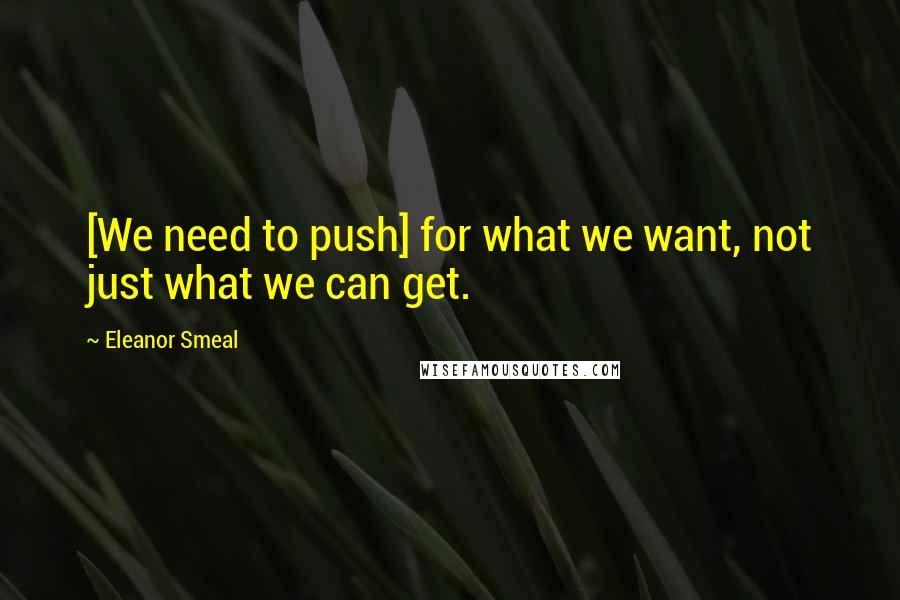 Eleanor Smeal Quotes: [We need to push] for what we want, not just what we can get.