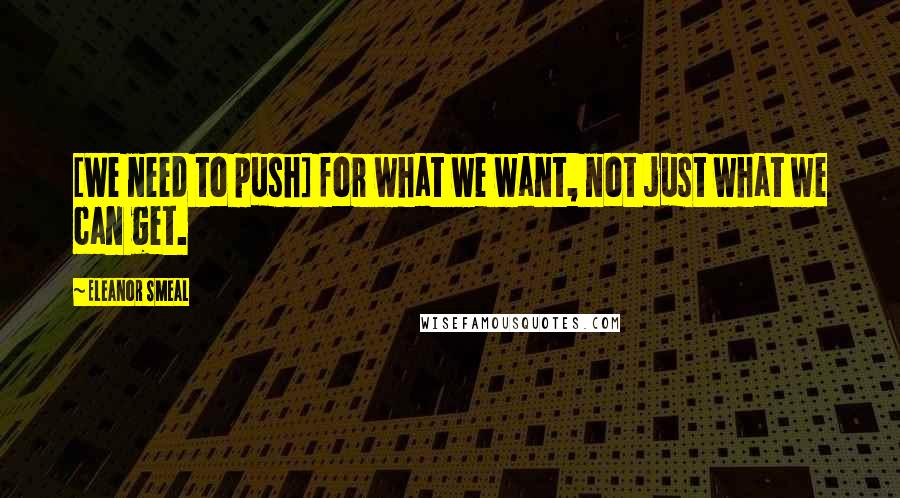 Eleanor Smeal Quotes: [We need to push] for what we want, not just what we can get.