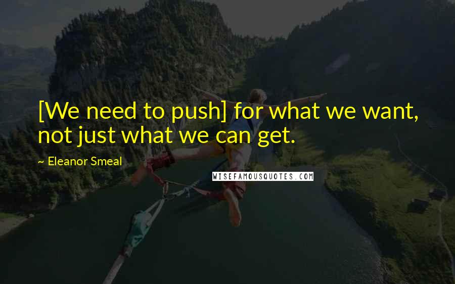 Eleanor Smeal Quotes: [We need to push] for what we want, not just what we can get.