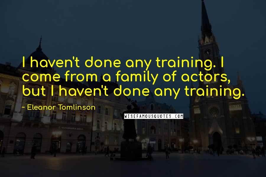 Eleanor Tomlinson Quotes: I haven't done any training. I come from a family of actors, but I haven't done any training.