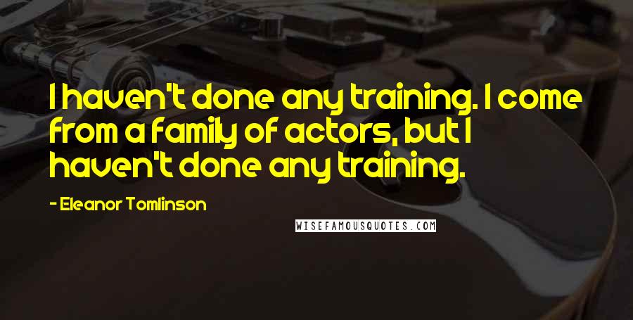 Eleanor Tomlinson Quotes: I haven't done any training. I come from a family of actors, but I haven't done any training.