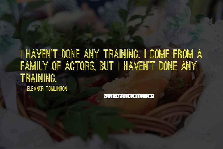 Eleanor Tomlinson Quotes: I haven't done any training. I come from a family of actors, but I haven't done any training.